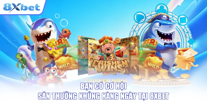 Bạn có cơ hội săn thưởng khủng hàng ngày tại 8XBET