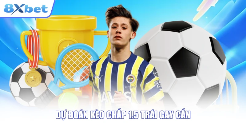 Dự đoán kèo chấp 1.5 trái gay cấn