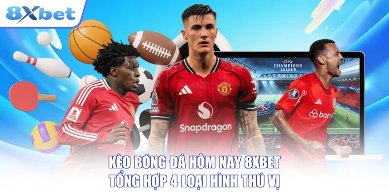 Kèo Bóng Đá Hôm Nay 8XBET - Tổng Hợp 4 Loại Hình Thú Vị