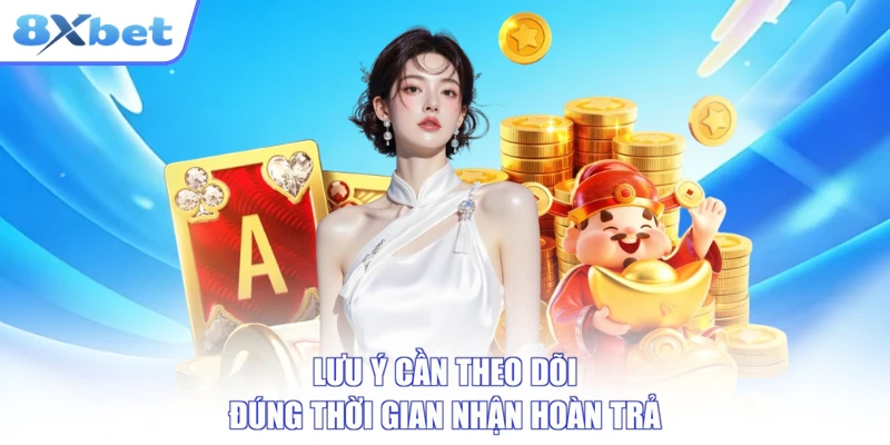 Lưu ý cần theo dõi đúng thời gian nhận hoàn trả