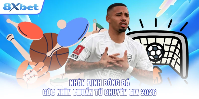 Nhận Định Bóng Đá - Góc Nhìn Chuẩn Từ Chuyên Gia 2026