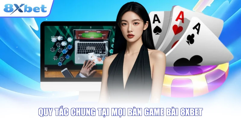Quy tắc chung tại mọi bàn game bài 8XBET