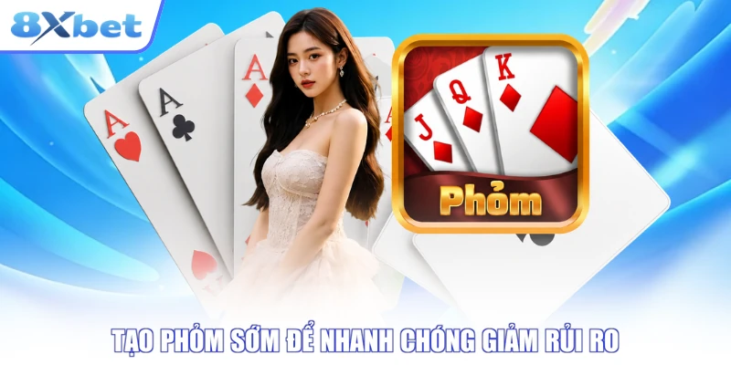 Tạo Phỏm sớm để nhanh chóng giảm rủi ro