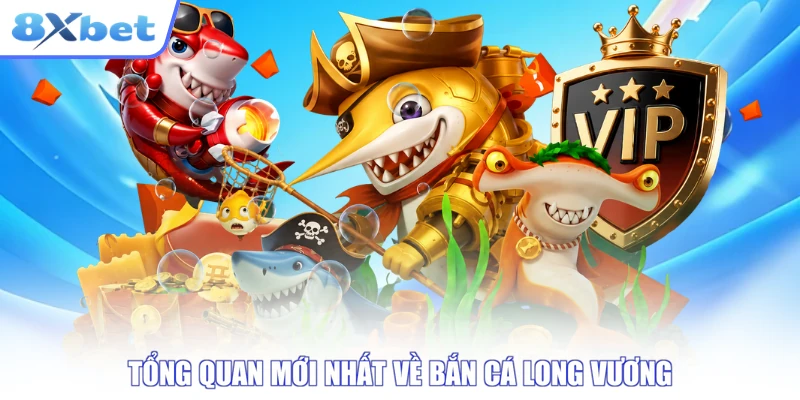 Tổng quan mới nhất về bắn cá Long Vương