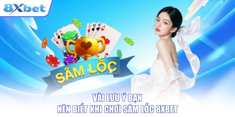 Vài lưu ý bạn nên biết khi chơi Sâm Lốc 8XBET
